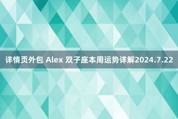 详情页外包 Alex 双子座本周运势详解2024.7.22