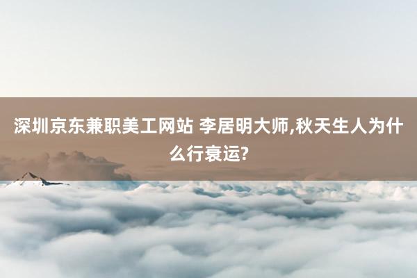 深圳京东兼职美工网站 李居明大师,秋天生人为什么行衰运?